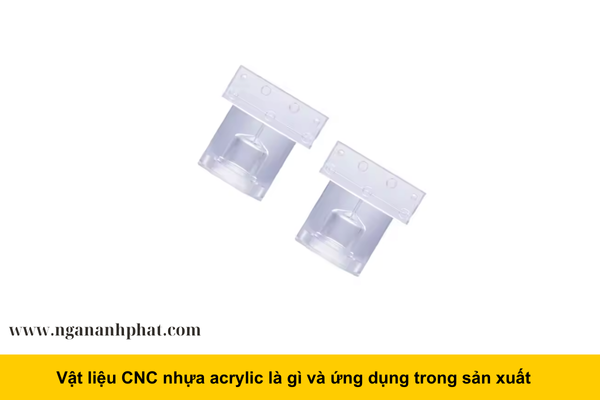 Vật liệu CNC nhựa acrylic là gì và ứng dụng trong sản xuất